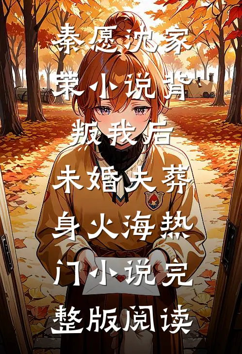 秦愿沈家荣小说背叛我后，未婚夫葬身火海热门小说完整版阅读