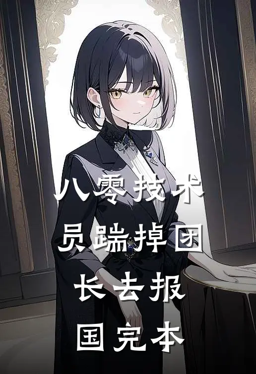 八零技术员踹掉团长去报国完本