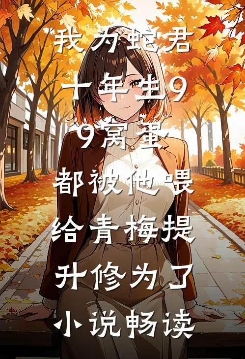 我为蛇君十年生99窝蛋，都被他喂给青梅提升修为了小说畅读