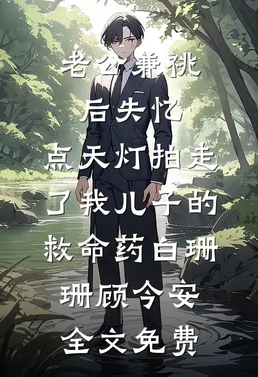 老公兼祧后失忆，点天灯拍走了我儿子的救命药白珊珊顾今安全文免费