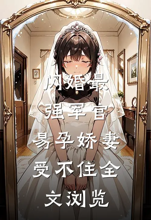 闪婚最强军官，易孕娇妻受不住全文浏览