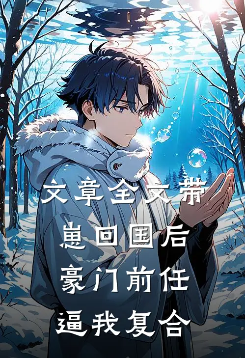 文章全文带崽回国后，豪门前任逼我复合