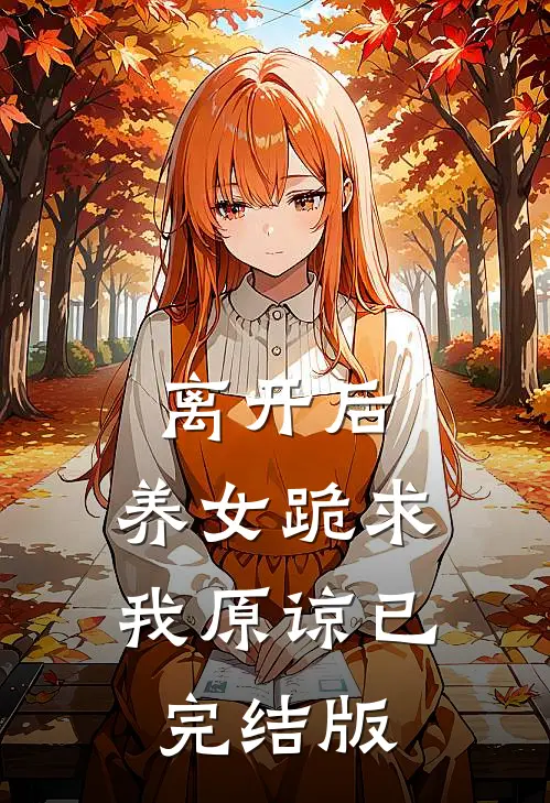 离开后，养女跪求我原谅已完结版