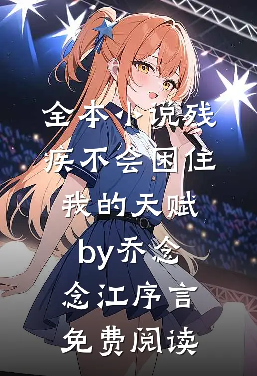 全本小说残疾不会困住我的天赋by乔念念江序言免费阅读
