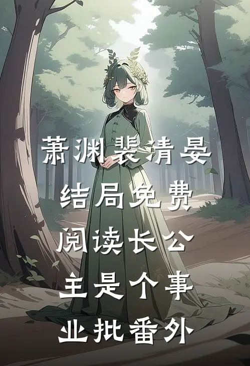 萧渊裴清晏结局免费阅读长公主是个事业批番外