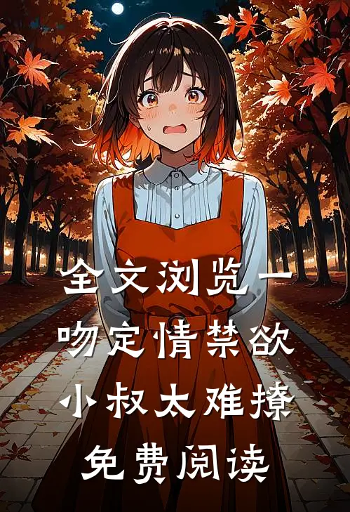 全文浏览一吻定情禁欲小叔太难撩免费阅读