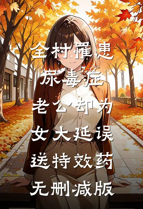 全村罹患尿毒症，老公却为女大延误送特效药无删减版