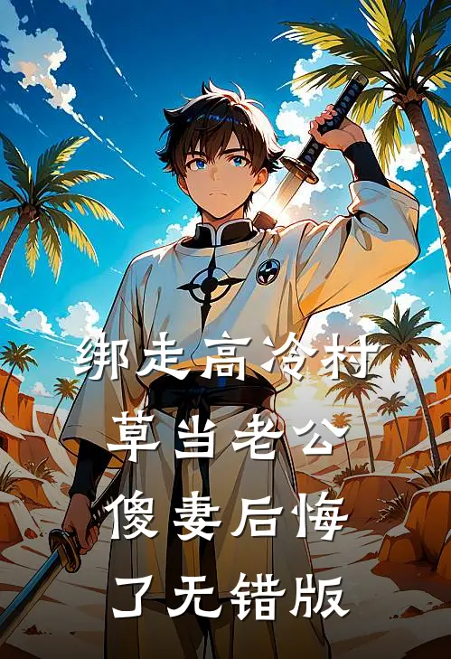 绑走高冷村草当老公，傻妻后悔了无错版