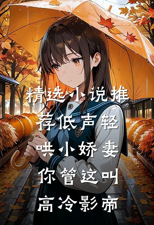 精选小说推荐低声轻哄小娇妻,你管这叫高冷影帝