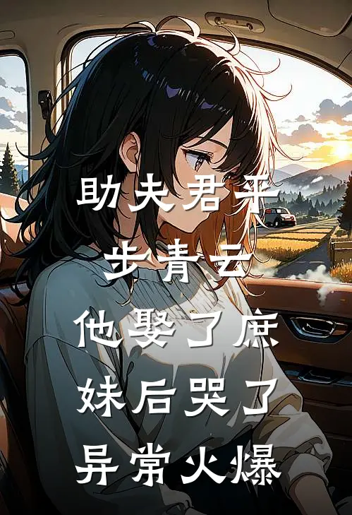 助夫君平步青云，他娶了庶妹后哭了异常火爆