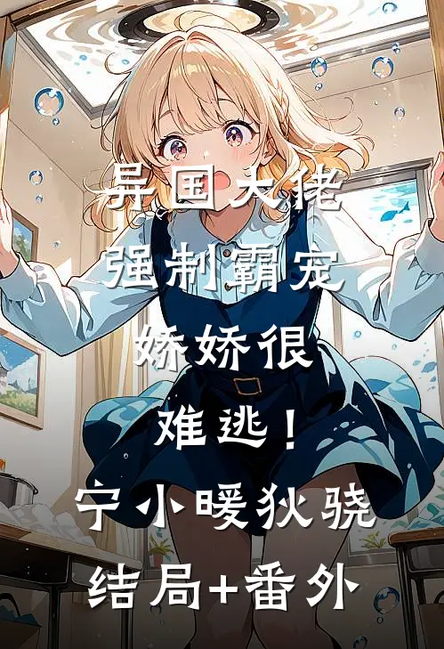 异国大佬强制霸宠，娇娇很难逃！宁小暖狄骁结局+番外