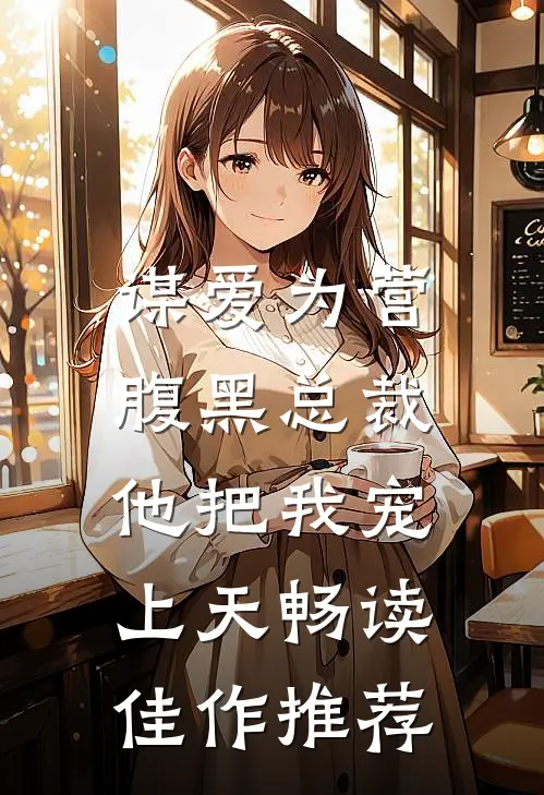 谋爱为营：腹黑总裁他把我宠上天畅读佳作推荐