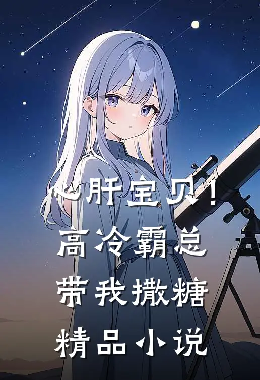 心肝宝贝！高冷霸总带我撒糖精品小说