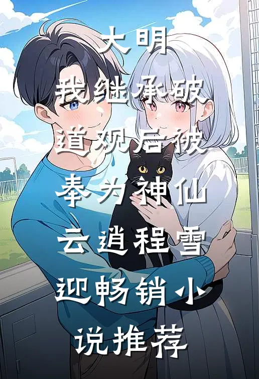 大明:我继承破道观后被奉为神仙(云逍程雪迎)畅销小说推荐