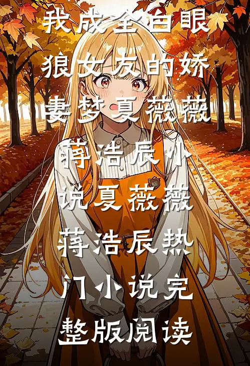重生后，我成全白眼狼女友的娇妻梦夏薇薇蒋浩辰小说夏薇薇蒋浩辰热门小说完整版阅读