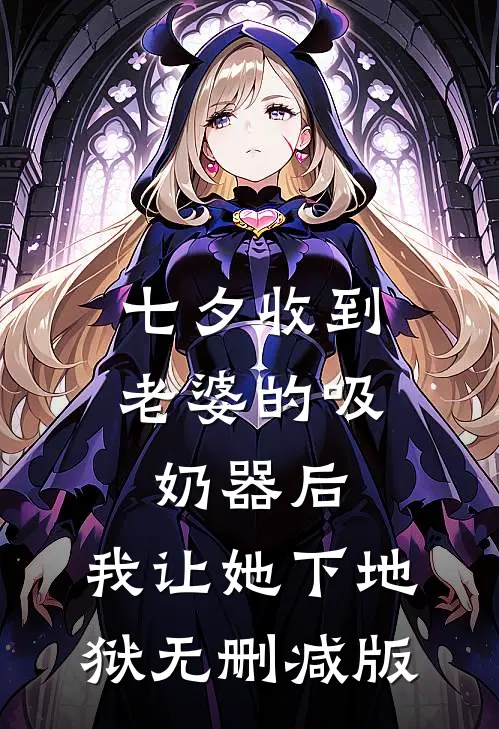 七夕收到老婆的吸奶器后，我让她下地狱无删减版