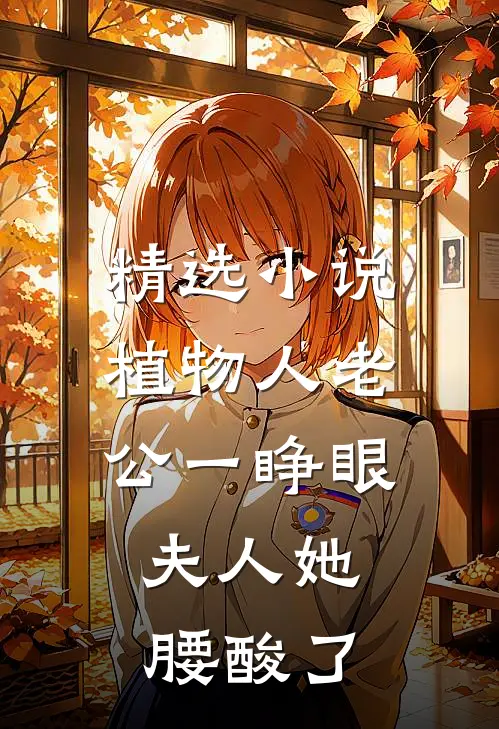 精选小说植物人老公一睁眼，夫人她腰酸了