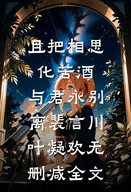且把相思化苦酒，与君永别离裴言川叶凝欢无删减全文