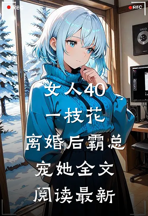 女人40一枝花，离婚后霸总宠她全文阅读最新