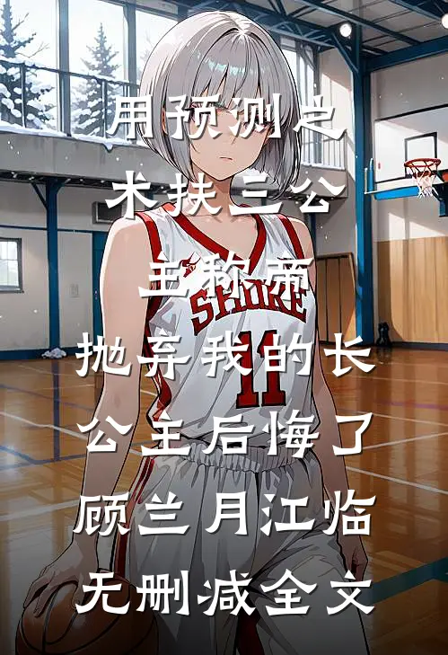 用预测之术扶三公主称帝，抛弃我的长公主后悔了顾兰月江临无删减全文