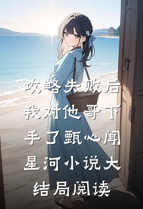 攻略失败后，我对他哥下手了甄心闻星河小说大结局阅读