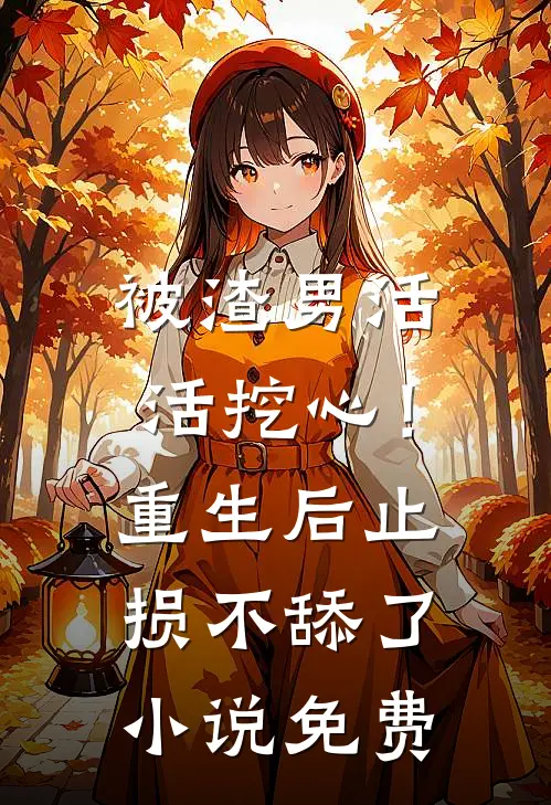 被渣男活活挖心！重生后止损不舔了小说免费