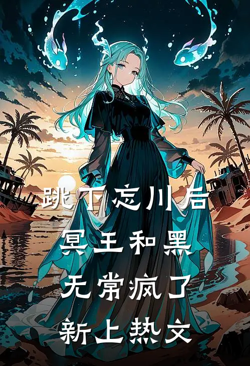 跳下忘川后，冥王和黑无常疯了新上热文