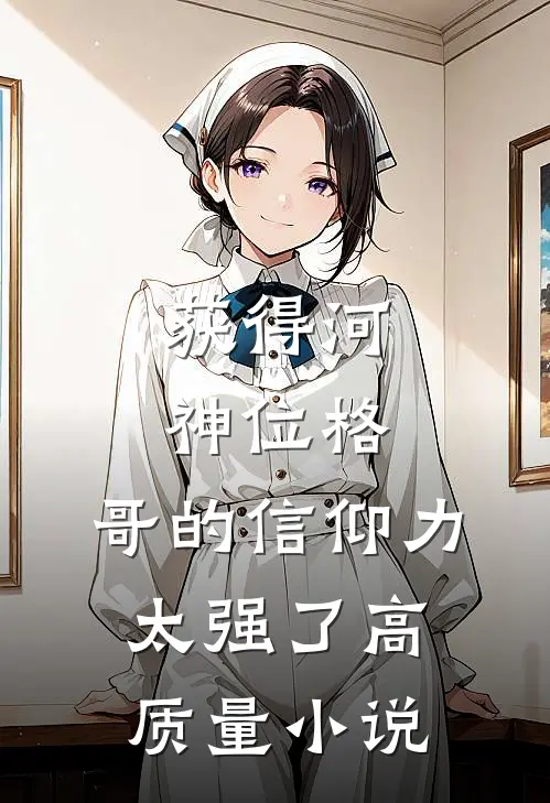 获得河神位格，哥的信仰力太强了高质量小说