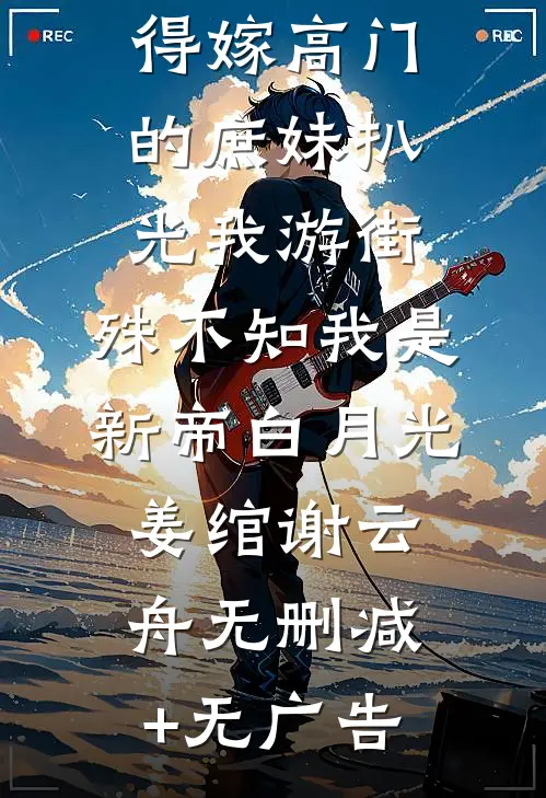 得嫁高门的庶妹扒光我游街，殊不知我是新帝白月光姜绾谢云舟无删减+无广告