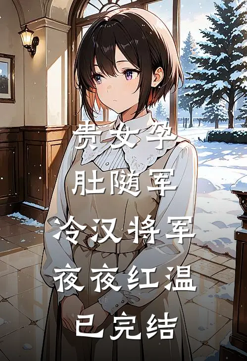 贵女孕肚随军，冷汉将军夜夜红温已完结
