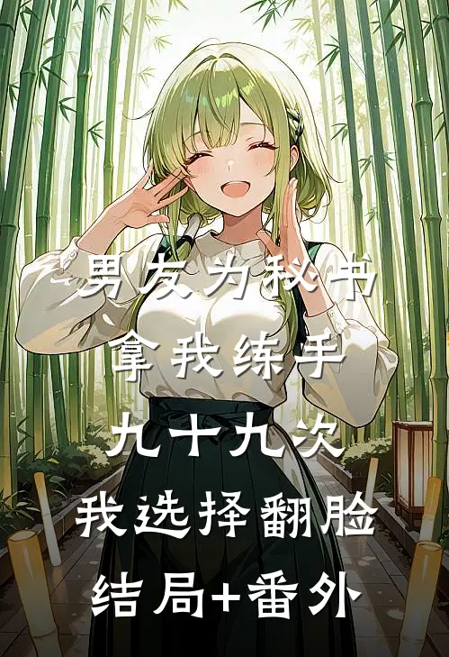 男友为秘书拿我练手九十九次，我选择翻脸结局+番外