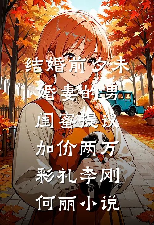结婚前夕未婚妻的男闺蜜提议加价两万彩礼李刚何丽小说