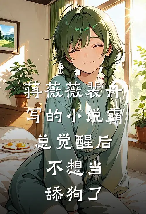 蒋薇薇裴舟写的小说霸总觉醒后，不想当舔狗了
