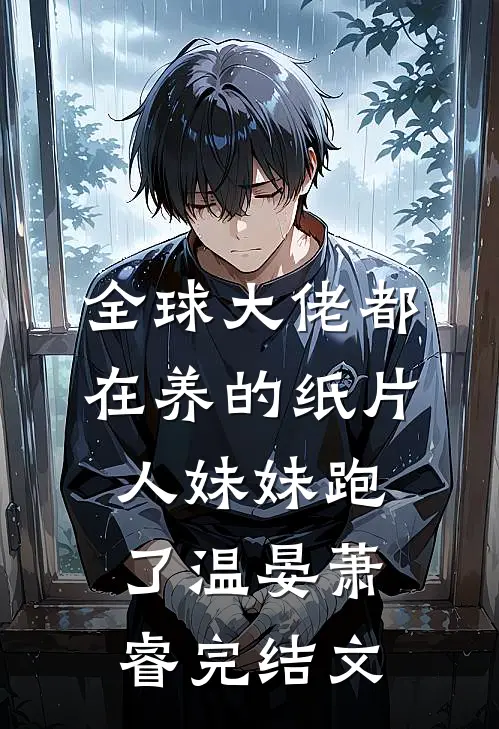 全球大佬都在养的纸片人妹妹跑了温晏萧睿完结文
