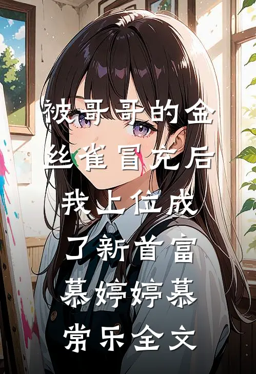 被哥哥的金丝雀冒充后，我上位成了新首富慕婷婷慕常乐全文