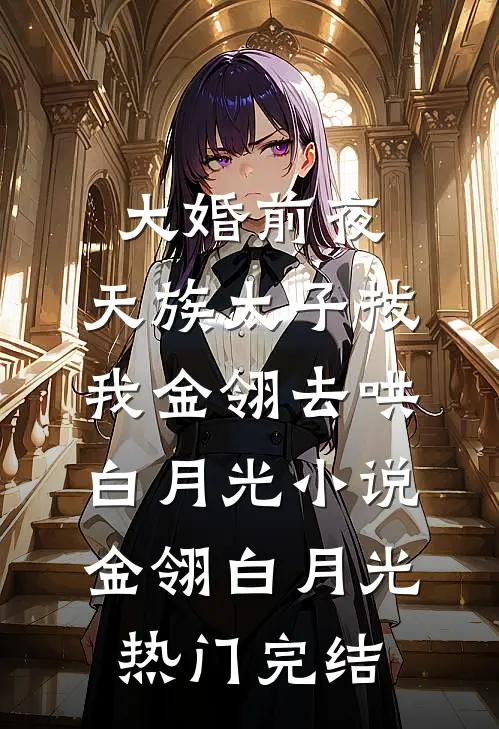大婚前夜，天族太子拔我金翎去哄白月光小说金翎白月光热门完结