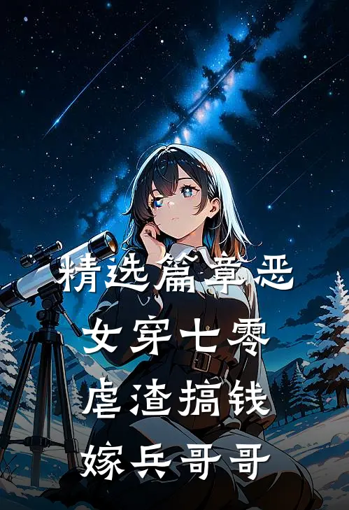 精选篇章恶女穿七零，虐渣搞钱嫁兵哥哥
