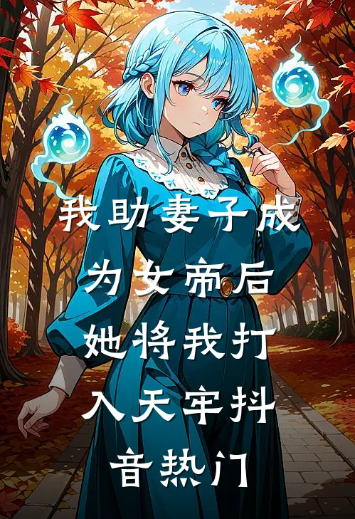 我助妻子成为女帝后，她将我打入天牢抖音热门