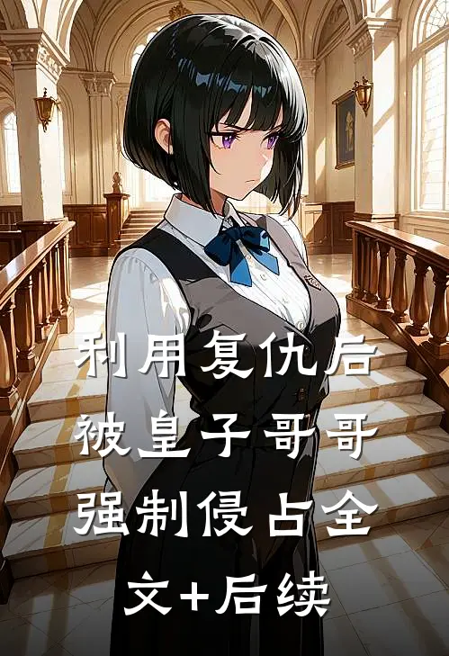 利用复仇后，被皇子哥哥强制侵占全文+后续