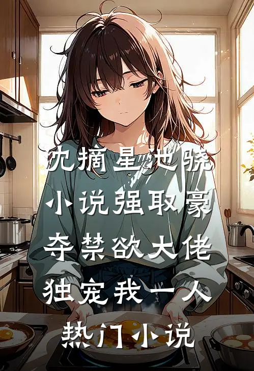沈摘星池骁小说-强取豪夺禁欲大佬独宠我一人热门小说