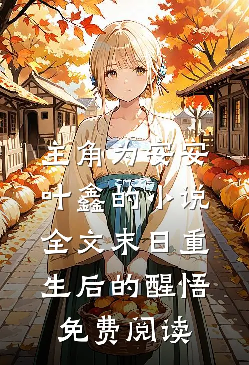 主角为安安叶鑫的小说全文末日重生后的醒悟免费阅读