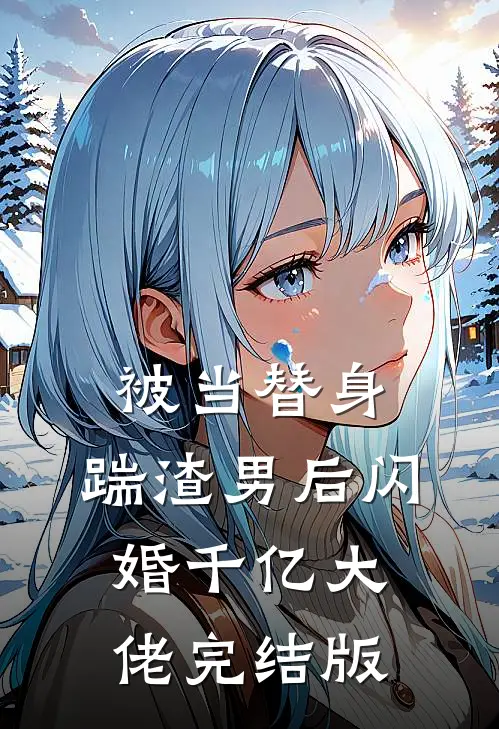 被当替身，踹渣男后闪婚千亿大佬完结版