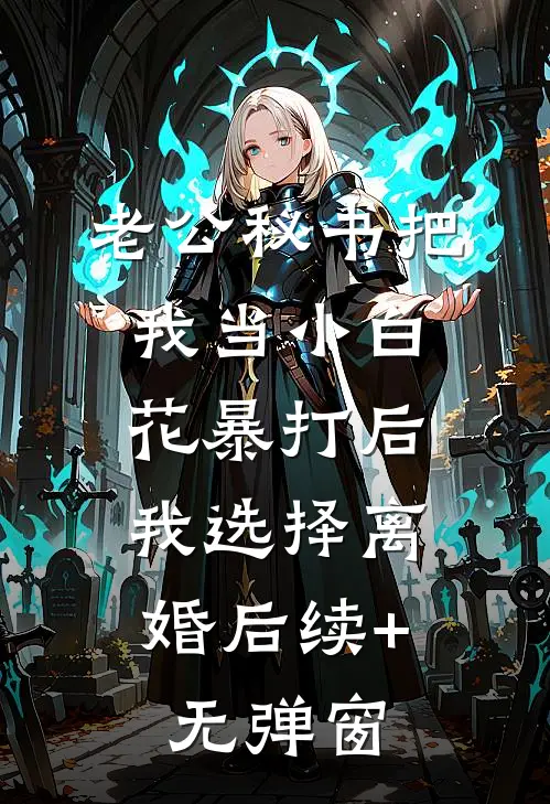 老公秘书把我当小白花暴打后，我选择离婚后续+无弹窗