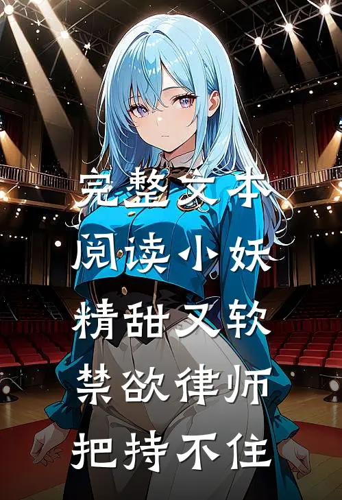 完整文本阅读小妖精甜又软，禁欲律师把持不住