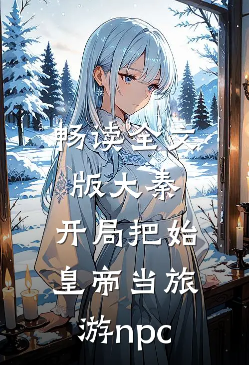 畅读全文版大秦：开局把始皇帝当旅游npc