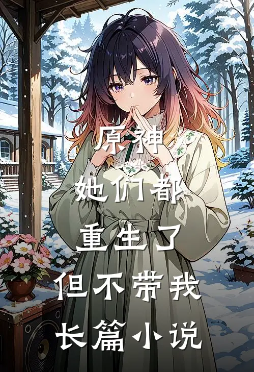 原神：她们都重生了，但不带我长篇小说