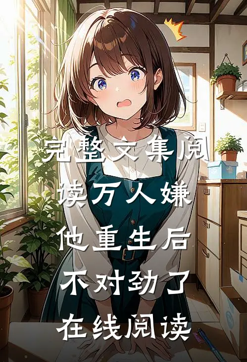 完整文集阅读万人嫌他重生后,不对劲了在线阅读
