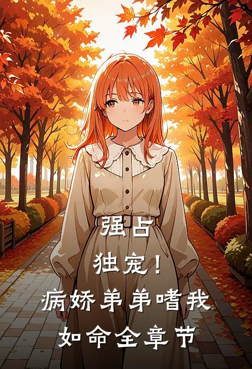 强占，独宠！病娇弟弟嗜我如命全章节