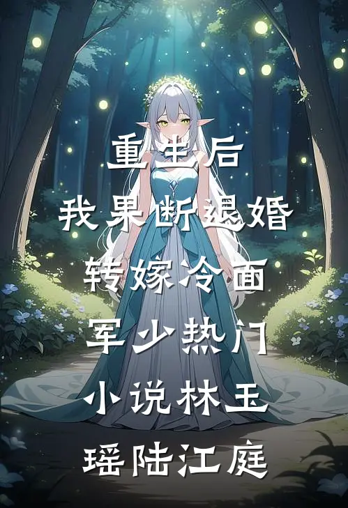 重生后，我果断退婚转嫁冷面军少热门小说林玉瑶陆江庭