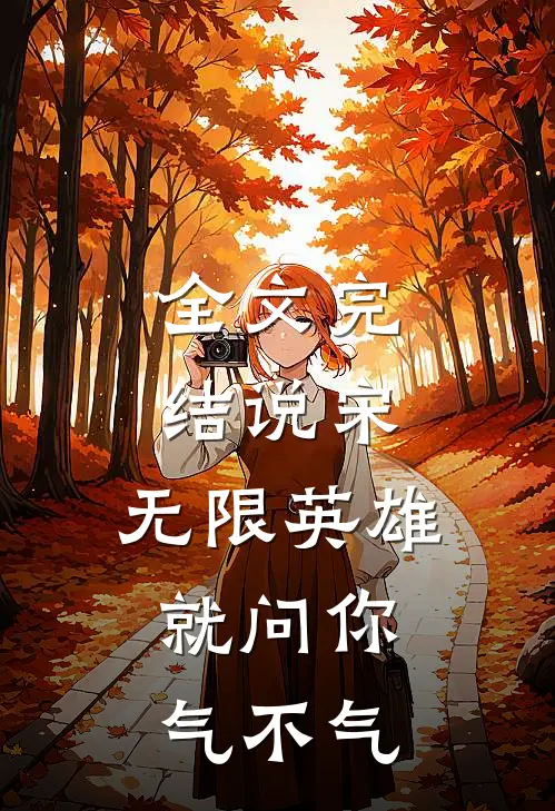 全文完结说宋：无限英雄，就问你气不气